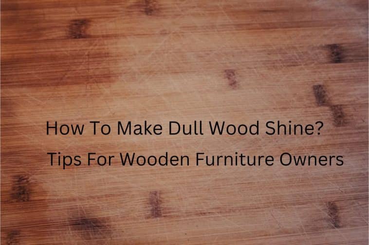 How To Make Dull Wood Shine? Tips For Wooden Furniture Owners