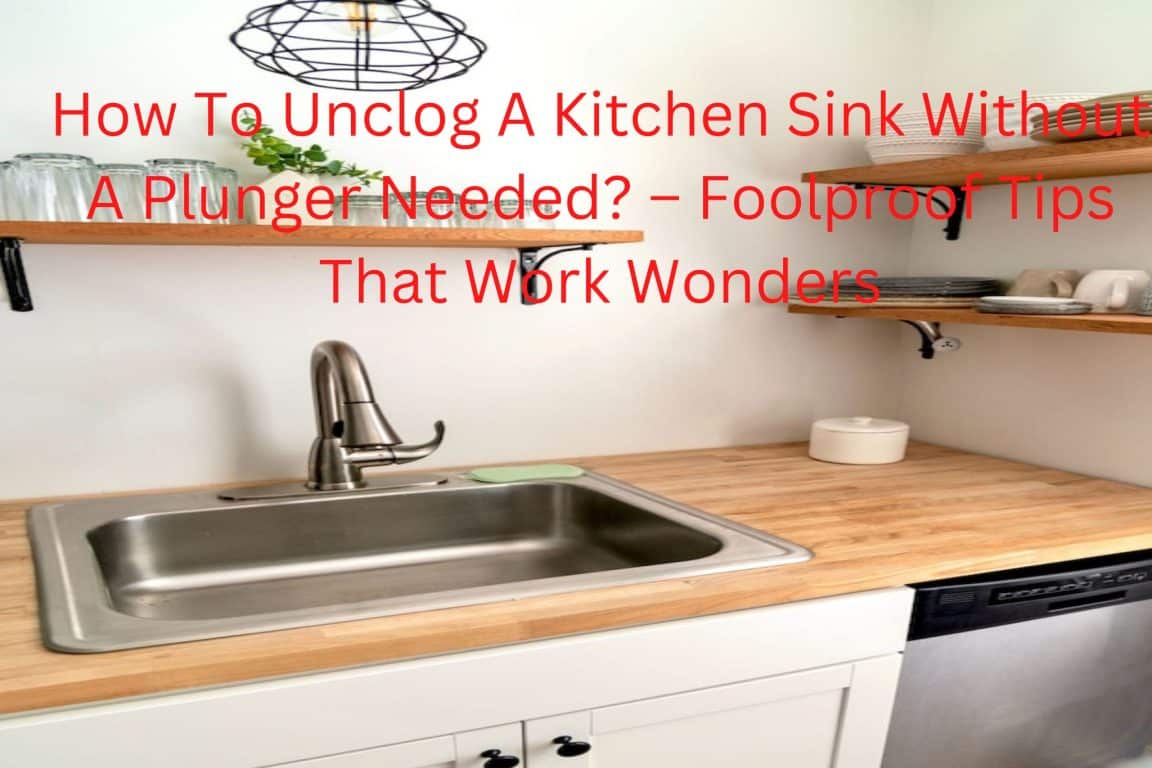 How To Unclog A Kitchen Sink Without A Plunger Needed? Foolproof Tips