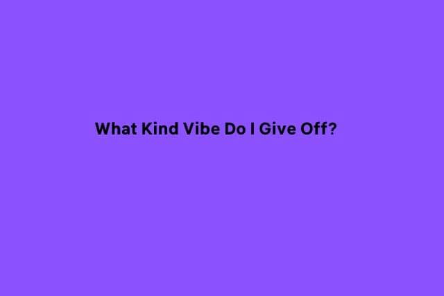 What Kind Vibe Do I Give Off
